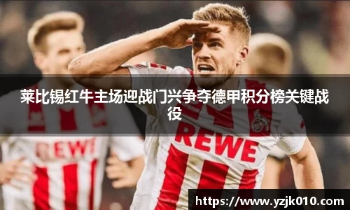 莱比锡红牛主场迎战门兴争夺德甲积分榜关键战役