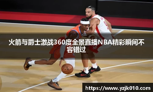 火箭与爵士激战360度全景直播NBA精彩瞬间不容错过