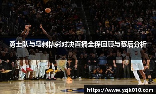 勇士队与马刺精彩对决直播全程回顾与赛后分析