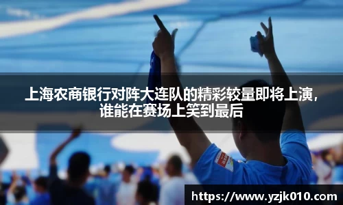 上海农商银行对阵大连队的精彩较量即将上演，谁能在赛场上笑到最后