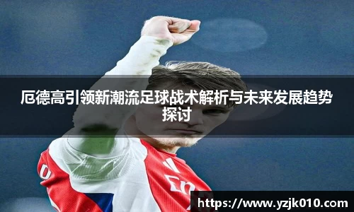 厄德高引领新潮流足球战术解析与未来发展趋势探讨