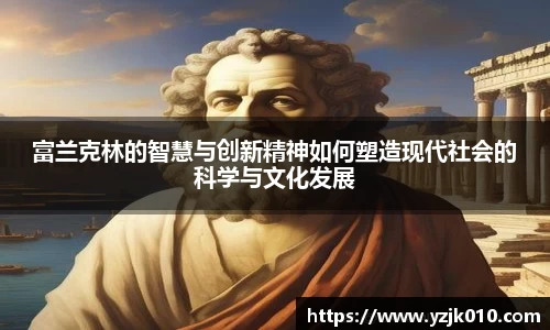富兰克林的智慧与创新精神如何塑造现代社会的科学与文化发展