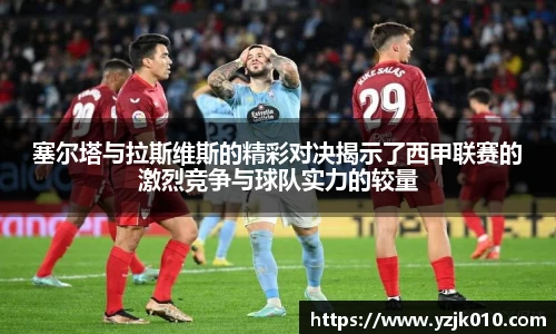 塞尔塔与拉斯维斯的精彩对决揭示了西甲联赛的激烈竞争与球队实力的较量