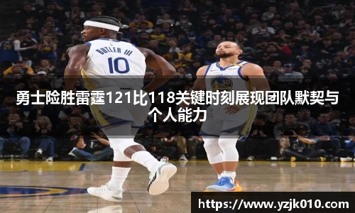 勇士险胜雷霆121比118关键时刻展现团队默契与个人能力