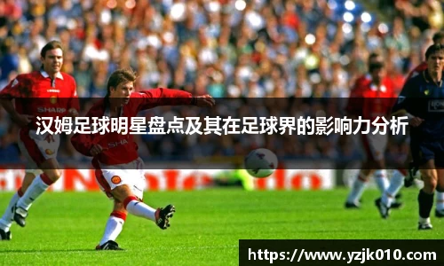 汉姆足球明星盘点及其在足球界的影响力分析
