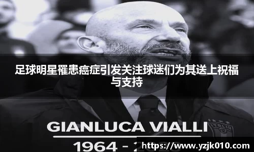 足球明星罹患癌症引发关注球迷们为其送上祝福与支持
