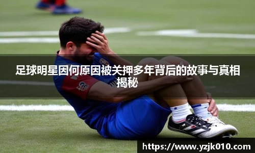 足球明星因何原因被关押多年背后的故事与真相揭秘