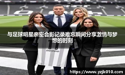 与足球明星亲密合影记录难忘瞬间分享激情与梦想的时刻