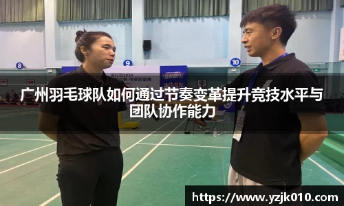 广州羽毛球队如何通过节奏变革提升竞技水平与团队协作能力