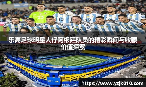 乐高足球明星人仔阿根廷队员的精彩瞬间与收藏价值探索