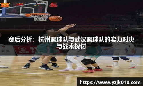 赛后分析：杭州篮球队与武汉篮球队的实力对决与战术探讨