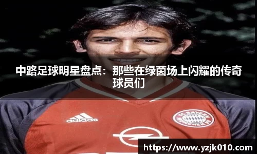 中路足球明星盘点：那些在绿茵场上闪耀的传奇球员们