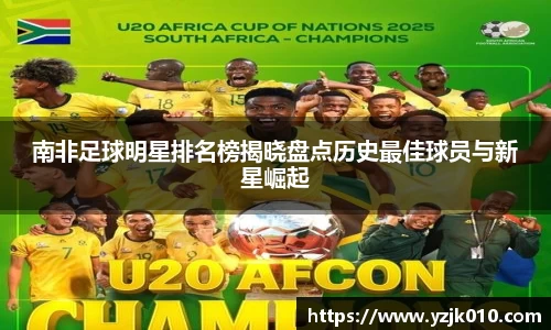 南非足球明星排名榜揭晓盘点历史最佳球员与新星崛起