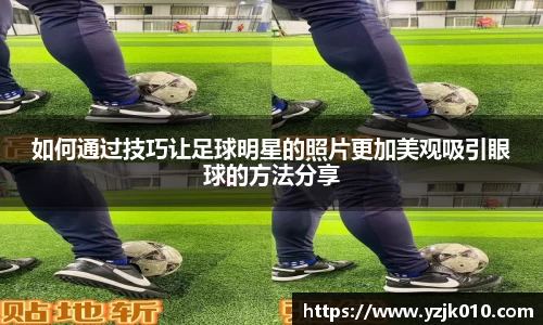如何通过技巧让足球明星的照片更加美观吸引眼球的方法分享